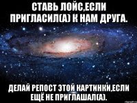 Ставь лойс,если пригласил(а) к нам друга. Делай репост этой картинки,если ещё не приглашал(а).