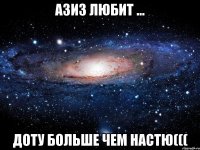 азиз любит ... доту больше чем Настю(((