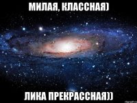 милая, классная) лика прекрассная))