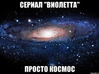 СЕРИАЛ "ВИОЛЕТТА" ПРОСТО КОСМОС