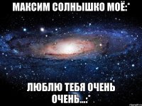 Максим солнышко моё:* Люблю тебя очень очень...:*