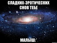 Сладких-Эротических Снов тебе Малыш:*