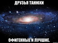 Друзья Танюхи Офигенные и лучшие.