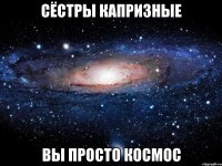 Сёстры Капризные вы просто космос