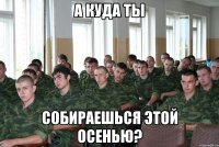 А куда ты Собираешься этой осенью?