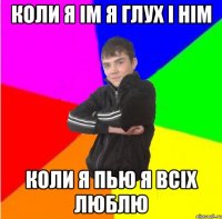 Коли я iм я глух i нiм коли я пью я всiх люблю