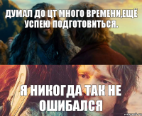 Думал до ЦТ много времени,ещё успею подготовиться. Я никогда так не ошибался