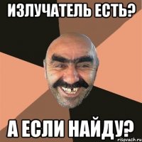 Излучатель есть? А если найду?