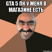 GTA 5 ПК у меня в магазине есть 