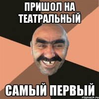 пришол на театральный самый первый