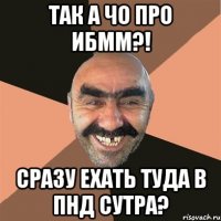 так а чо про ИБММ?! сразу ехать туда в пнд сутра?