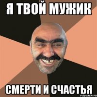 я твой мужик смерти и счастья