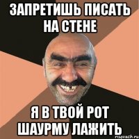 запретишь писать на стене я в твой рот шаурму лажить