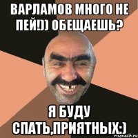 Варламов много не пей!)) обещаешь? я буду спать,приятных:)