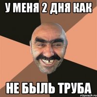 У меня 2 дня как Не быль труба