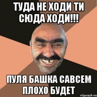 Туда Не Ходи Ти Сюда Ходи!!! Пуля Башка Савсем Плохо Будет