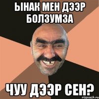 ЫНАК МЕН ДЭЭР БОЛЗУМЗА ЧУУ ДЭЭР СЕН?