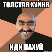 ТОЛСТАЯ ХУЙНЯ ИДИ НАХУЙ