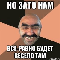 Но зато нам все-равно будет весело там