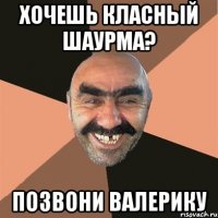 хочешь класный шаурма? позвони валерику