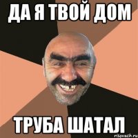 да я твой дом труба шатал