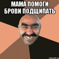 мама помоги брови подщипать 