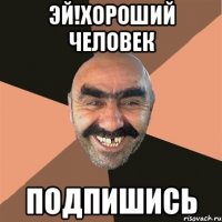 Эй!Хороший человек Подпишись