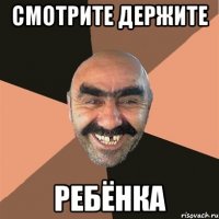 смотрите держите ребёнка