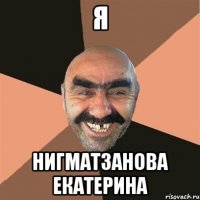 я Нигматзанова Екатерина