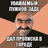 Уважаемый Лужков-заде дал прописка в городе