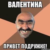 Валентина Привет подружке!