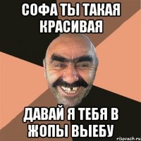 Софа ты такая красивая Давай я тебя в жопы выебу