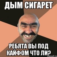 Дым сигарет Ребята вы под кайфом что ли?