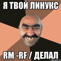 я твой линукс rm -rf / делал