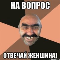 на вопрос отвечай женшина!