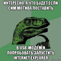 интересно, а что будет если сим МОТИВа поставить в USB-модем и попробовать запустить INTERNET EXPLORER