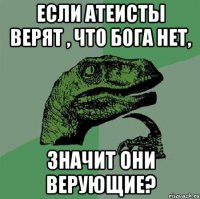 Если атеисты верят , что Бога нет, значит они верующие?