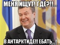 меня ищут! где?!!... в антарктиде!! ебать...!