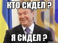 Кто сидел ? Я сидел ?