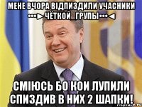 Мене вчора відпиздили Учасники •••►Чёткой_Групы•••◄ Сміюсь бо кои лупили спиздив в них 2 шапки!