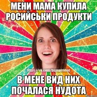 Мени мама купила росийськи продукти В мене вид них почалася нудота