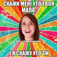 Скажи мені хто твоя мала, і я скажу хто ти