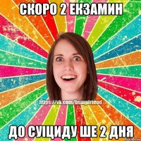 СКОРО 2 ЕКЗАМИН ДО СУІЦИДУ ШЕ 2 ДНЯ