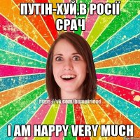 путін-хуй,в росії срач I am happy very much