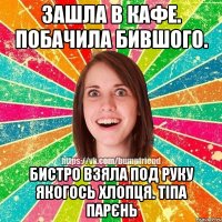 Зашла в кафе. Побачила бившого. Бистро взяла под руку якогось хлопця. Тіпа парєнь