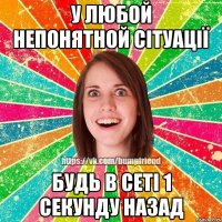 у любой непонятной сітуації будь в сеті 1 секунду назад