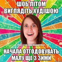шоб літом виглядіть худішою начала отгодовувать малу ще з зими