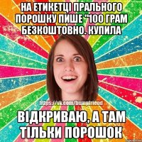 На етикетці прального порошку пише "100 грам безкоштовно. Купила Відкриваю, а там тільки порошок