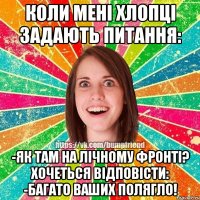 коли мені хлопці задають питання: -як там на лічному фронті? хочеться відповісти: -багато ваших полягло!