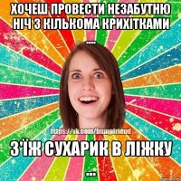 ХОЧЕШ провести незабутню НІЧ з кількома Крихітками .... з'їж сухарик в ЛІЖКУ ...